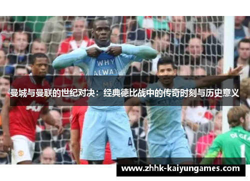 曼城与曼联的世纪对决：经典德比战中的传奇时刻与历史意义