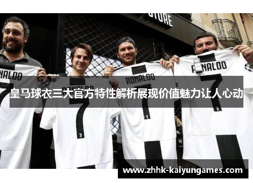 皇马球衣三大官方特性解析展现价值魅力让人心动