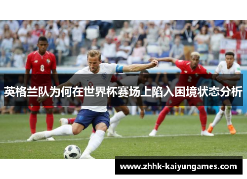 英格兰队为何在世界杯赛场上陷入困境状态分析