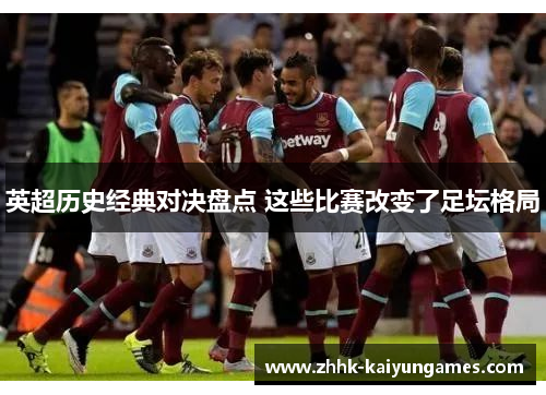 英超历史经典对决盘点 这些比赛改变了足坛格局