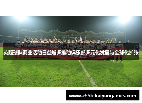 英超球队商业活动日益增多推动俱乐部多元化发展与全球化扩张