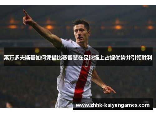 莱万多夫斯基如何凭借比赛智慧在足球场上占据优势并引领胜利