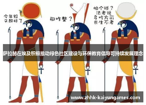 萨拉赫在埃及积极推动绿色社区建设与环保教育倡导可持续发展理念