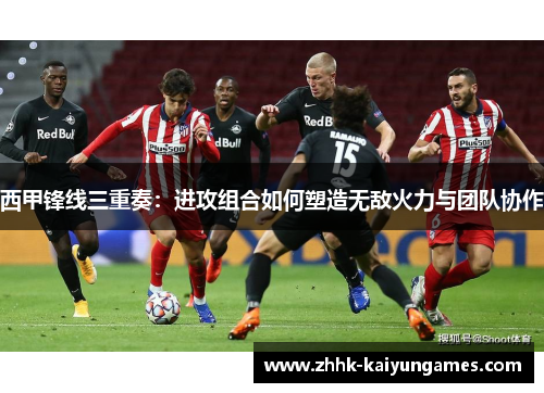 西甲锋线三重奏：进攻组合如何塑造无敌火力与团队协作