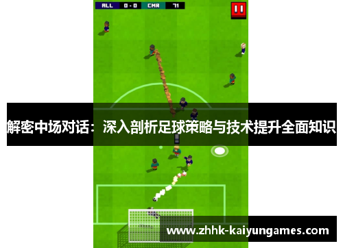解密中场对话:深入剖析足球策略与技术提升全面知识 解密中场对话:深入剖析足球策略与技术提升全面知识