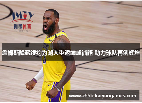 詹姆斯降薪续约为湖人重返巅峰铺路 助力球队再创辉煌