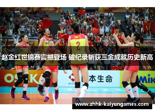 赵金红世锦赛震撼登场 破纪录斩获三金成就历史新高
