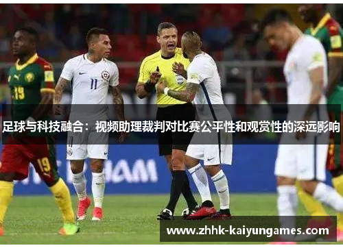 足球与科技融合:视频助理裁判对比赛公平性和观赏性的深远影响 足球与科技融合:视频助理裁判对比赛公平性和观赏性的深远影响