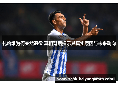 扎哈维为何突然退役 真相背后揭示其真实原因与未来动向