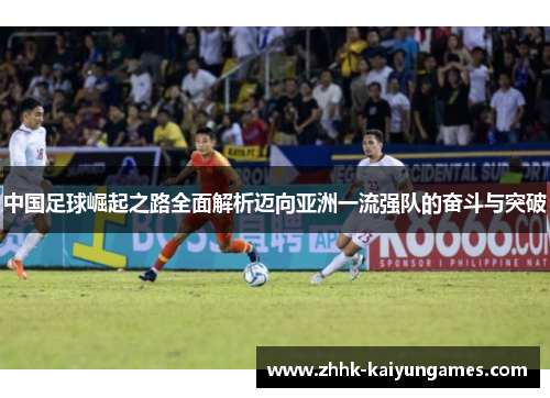 中国足球崛起之路全面解析迈向亚洲一流强队的奋斗与突破