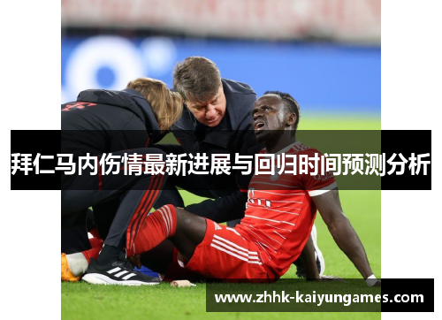拜仁马内伤情最新进展与回归时间预测分析 拜仁马内伤情最新进展与回归时间预测分析