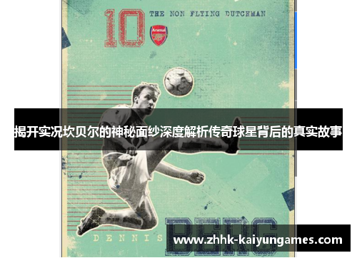 揭开实况坎贝尔的神秘面纱深度解析传奇球星背后的真实故事 揭开实况坎贝尔的神秘面纱深度解析传奇球星背后的真实故事