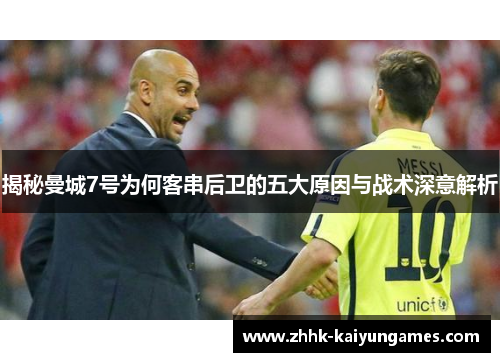 揭秘曼城7号为何客串后卫的五大原因与战术深意解析