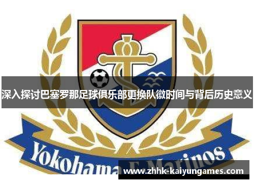 深入探讨巴塞罗那足球俱乐部更换队徽时间与背后历史意义