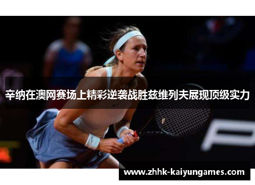 辛纳在澳网赛场上精彩逆袭战胜兹维列夫展现顶级实力