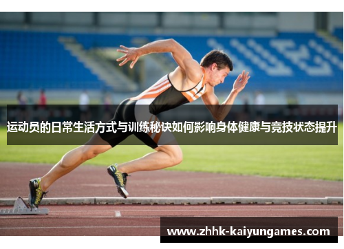 运动员的日常生活方式与训练秘诀如何影响身体健康与竞技状态提升 运动员的日常生活方式与训练秘诀如何影响身体健康与竞技状态提升