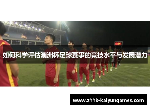 如何科学评估澳洲杯足球赛事的竞技水平与发展潜力 如何科学评估澳洲杯足球赛事的竞技水平与发展潜力