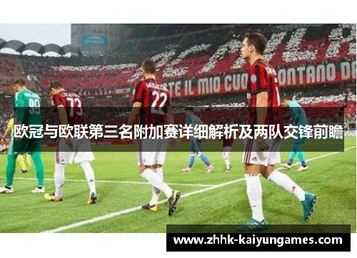 欧冠与欧联第三名附加赛详细解析及两队交锋前瞻 欧冠与欧联第三名附加赛详细解析及两队交锋前瞻