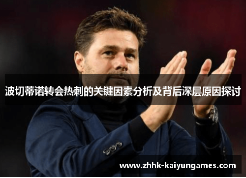 波切蒂诺转会热刺的关键因素分析及背后深层原因探讨 波切蒂诺转会热刺的关键因素分析及背后深层原因探讨