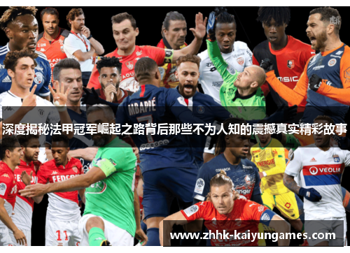 深度揭秘法甲冠军崛起之路背后那些不为人知的震撼真实精彩故事 深度揭秘法甲冠军崛起之路背后那些不为人知的震撼真实精彩故事