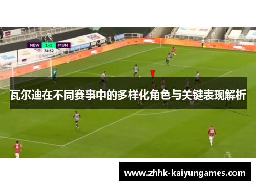 瓦尔迪在不同赛事中的多样化角色与关键表现解析