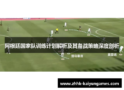 阿根廷国家队训练计划解析及其备战策略深度剖析