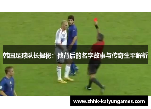 韩国足球队长揭秘：他背后的名字故事与传奇生平解析