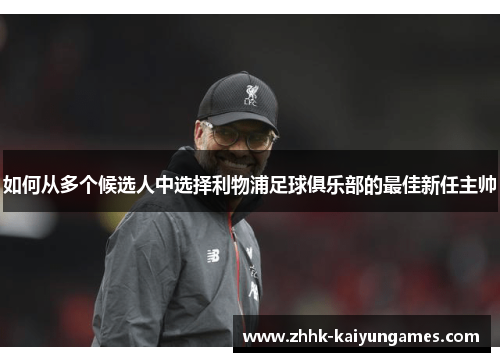 如何从多个候选人中选择利物浦足球俱乐部的最佳新任主帅