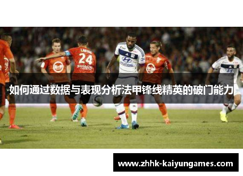 如何通过数据与表现分析法甲锋线精英的破门能力