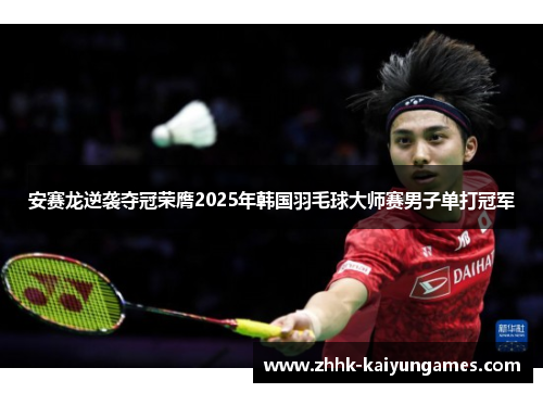 安赛龙逆袭夺冠荣膺2025年韩国羽毛球大师赛男子单打冠军